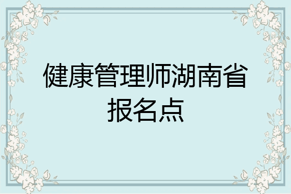 健康管理师湖南省报名点