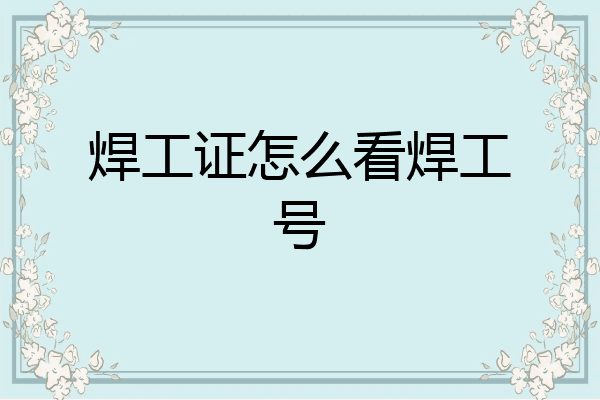 焊工证怎么看焊工号