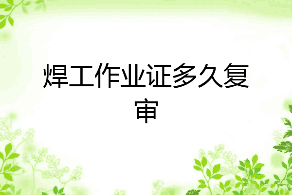 焊工作业证多久复审