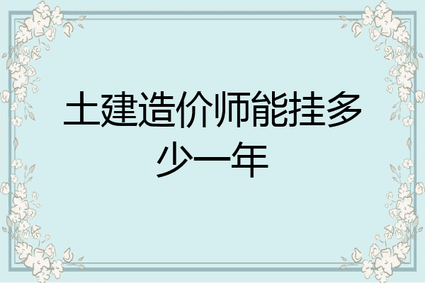 土建造价师能挂多少一年
