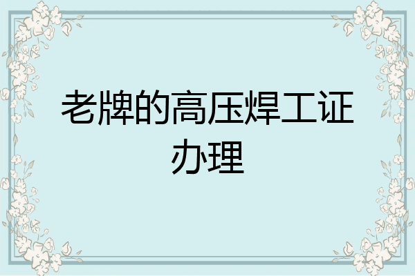 老牌的高压焊工证办理