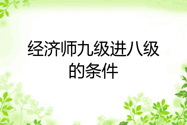 经济师九级进八级的条件