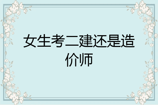 女生考二建还是造价师