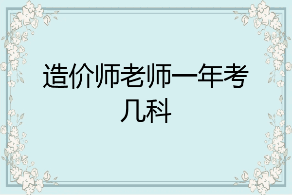 造价师老师一年考几科