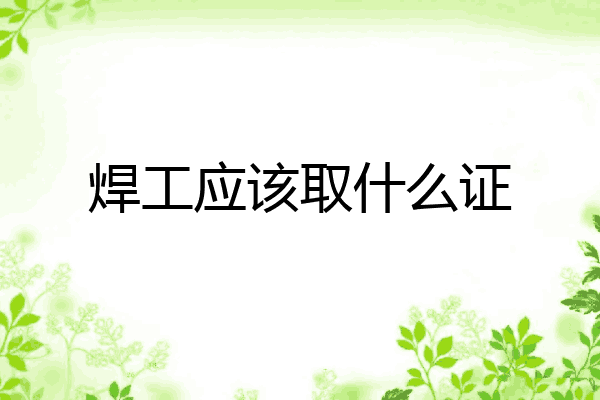 焊工应该取什么证