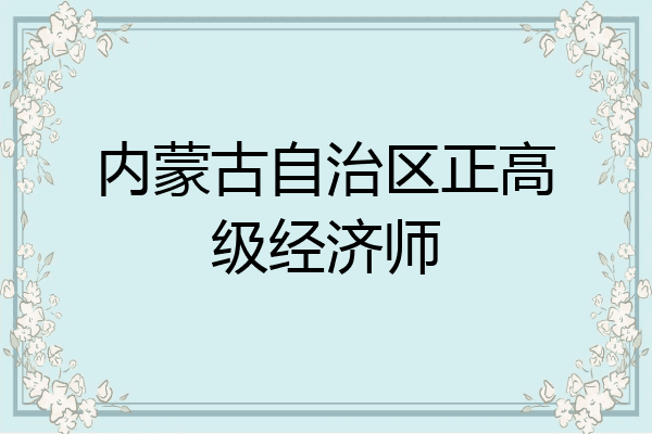 内蒙古自治区正高级经济师