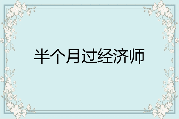半个月过经济师