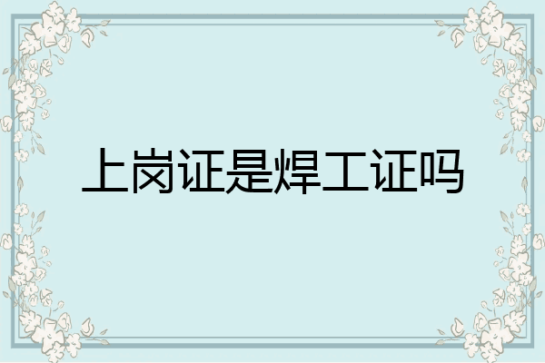 上岗证是焊工证吗