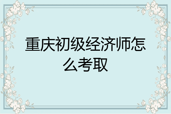 重庆初级经济师怎么考取