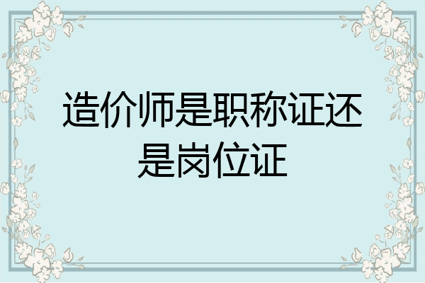 造价师是职称证还是岗位证
