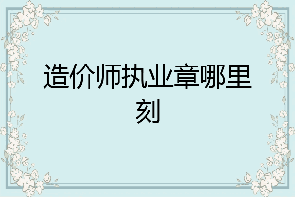造价师执业章哪里刻