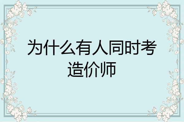 为什么有人同时考造价师