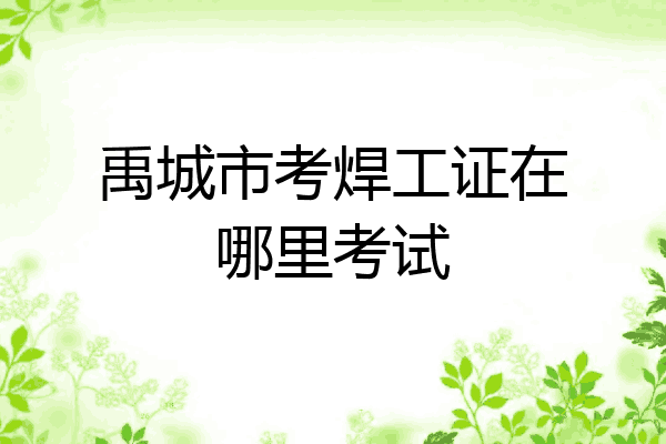 禹城市考焊工证在哪里考试