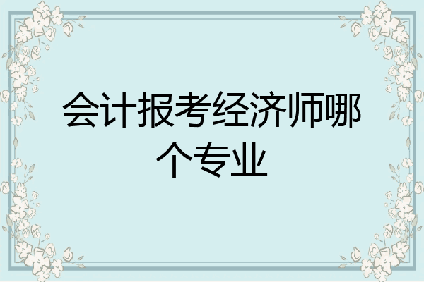 会计报考经济师哪个专业