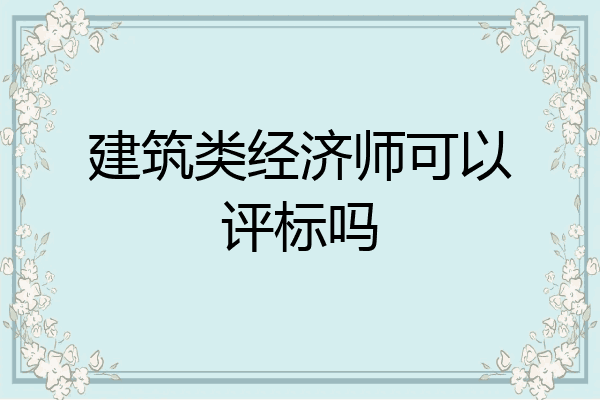 建筑类经济师可以评标吗