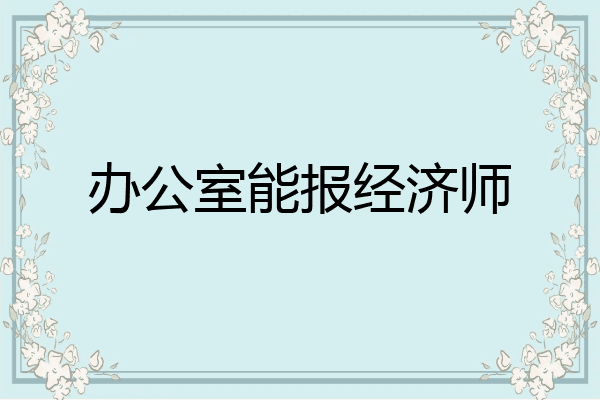 办公室能报经济师