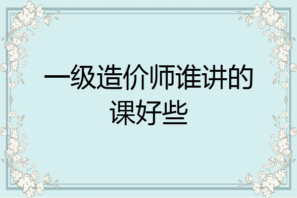 一级造价师谁讲的课好些