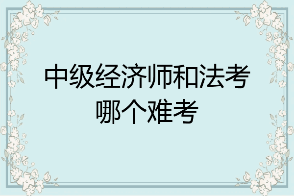 中级经济师和法考哪个难考