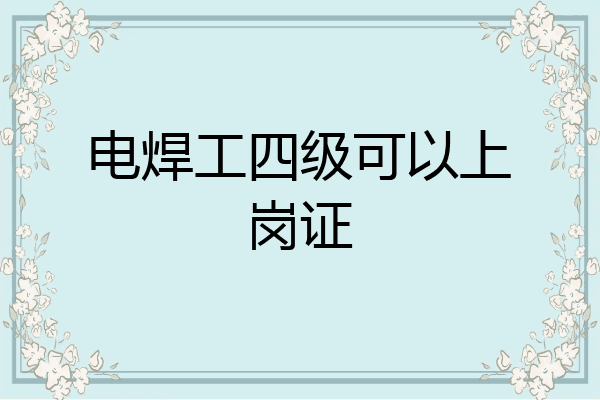 电焊工四级可以上岗证