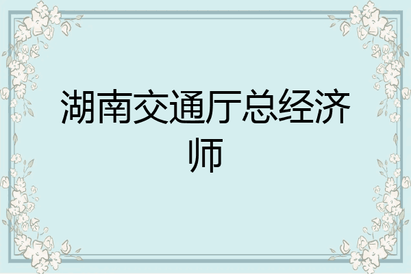 湖南交通厅总经济师