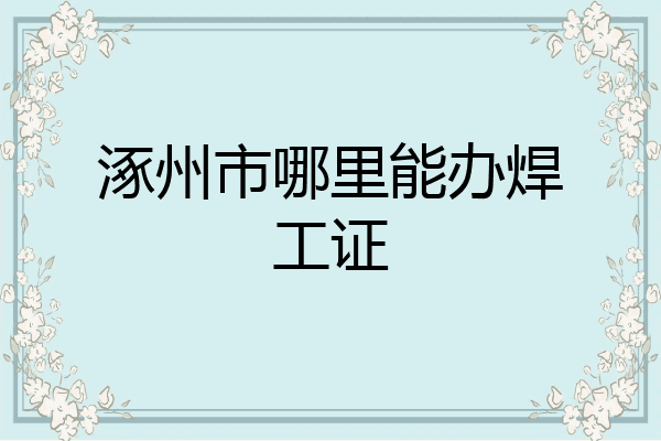 涿州市哪里能办焊工证