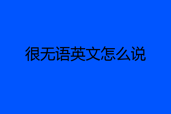 很无语英文怎么说