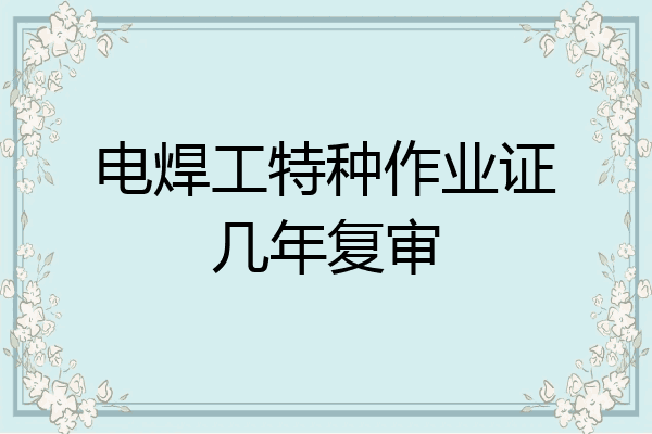 电焊工特种作业证几年复审