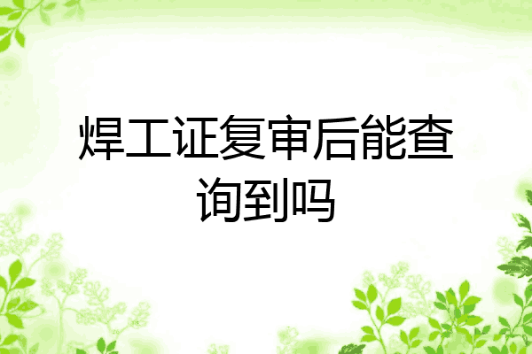 焊工证复审后能查询到吗