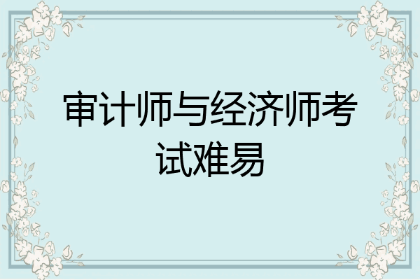 审计师与经济师考试难易