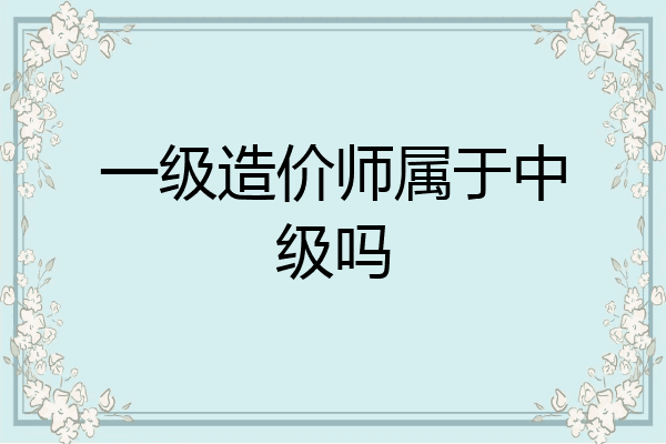 一级造价师属于中级吗