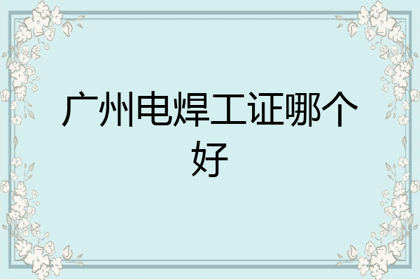 广州电焊工证哪个好