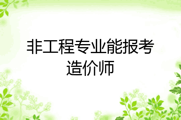非工程专业能报考造价师