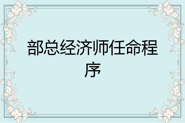 部总经济师任命程序