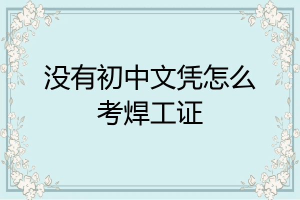 没有初中文凭怎么考焊工证