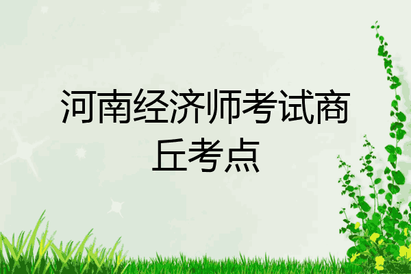 河南经济师考试商丘考点