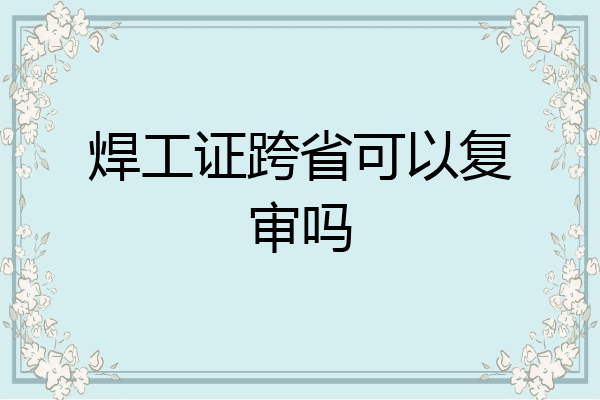 焊工证跨省可以复审吗