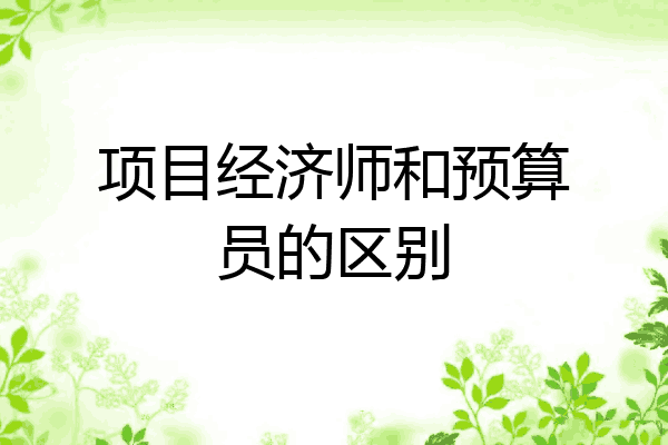 项目经济师和预算员的区别