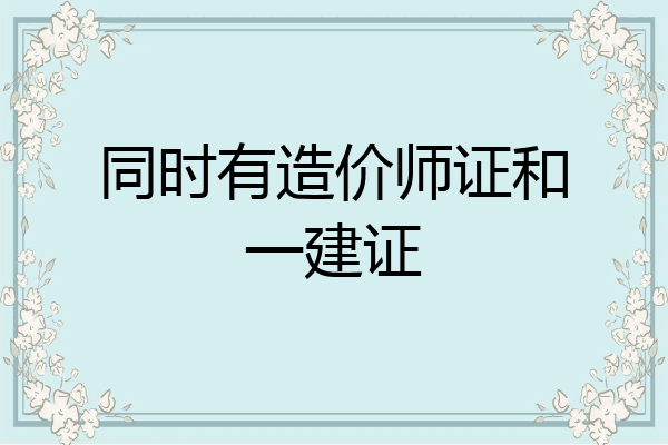 同时有造价师证和一建证