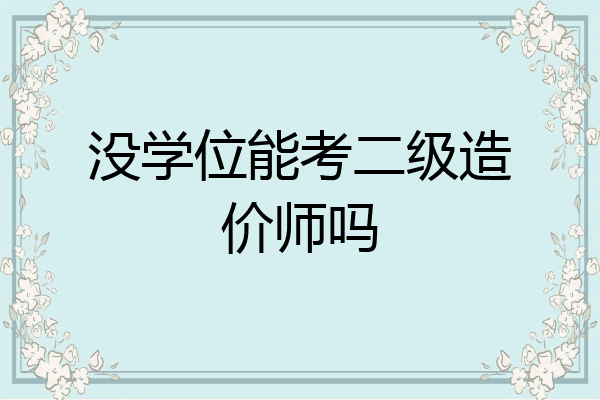 没学位能考二级造价师吗