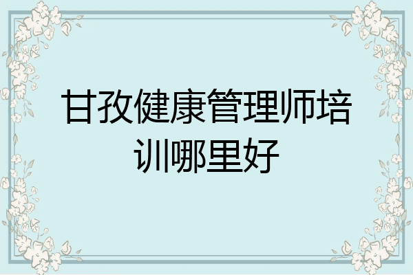 甘孜健康管理师培训哪里好