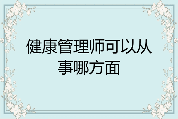 健康管理师可以从事哪方面