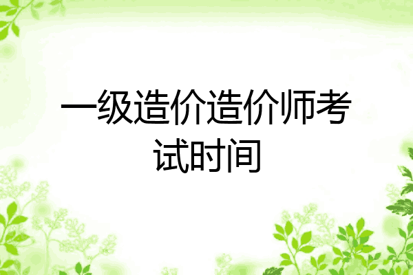 一级造价造价师考试时间