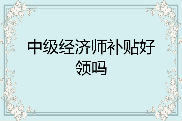 中级经济师补贴好领吗