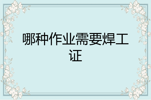 哪种作业需要焊工证