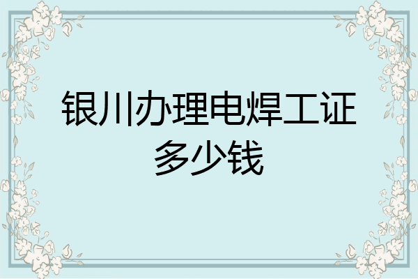 银川办理电焊工证多少钱