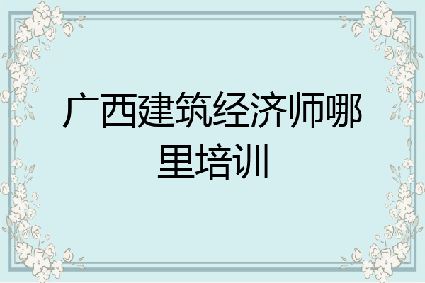 广西建筑经济师哪里培训