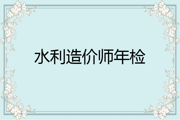 水利造价师年检