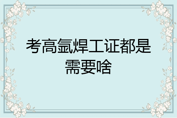 考高氩焊工证都是需要啥