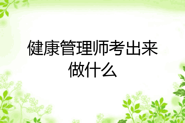 健康管理师考出来做什么