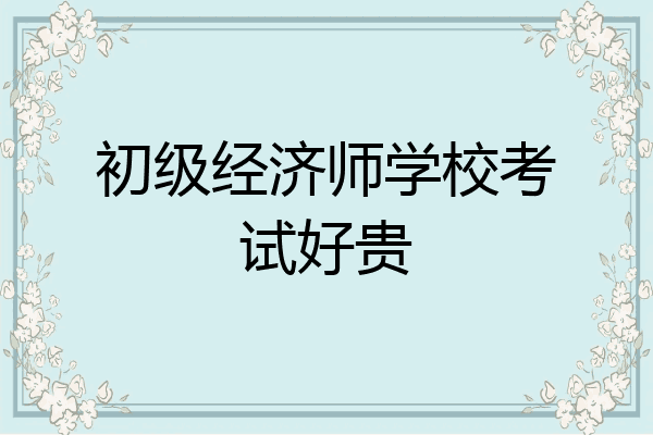 初级经济师学校考试好贵